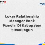Loker Relationship Manager Bank Mandiri Di Kabupaten Simalungun Tahun 2025 (Ayo Daftar Sekarang)