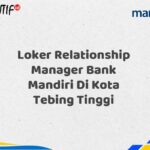 Loker Relationship Manager Bank Mandiri Di Kota Tebing Tinggi Tahun 2025 (Buruan Daftar Sekarang)