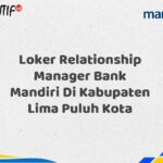 Loker Relationship Manager Bank Mandiri Di Kabupaten Lima Puluh Kota Tahun 2025 (Daftar Sekarang)