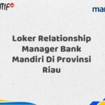 Loker Relationship Manager Bank Mandiri Di Provinsi Riau Tahun 2025 (Daftar Sekarang)