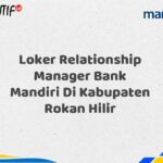 Loker Relationship Manager Bank Mandiri Di Kabupaten Rokan Hilir Tahun 2025