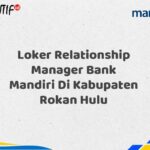 Loker Relationship Manager Bank Mandiri Di Kabupaten Rokan Hulu Tahun 2025 (Segera Daftar Sebelum Terlambat)