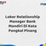 Loker Relationship Manager Bank Mandiri Di Kota Pangkal Pinang Tahun 2025 (Yang Wajib Anda Ketahui)