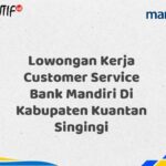 Lowongan Kerja Customer Service Bank Mandiri Di Kabupaten Kuantan Singingi Tahun 2025