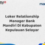 Loker Relationship Manager Bank Mandiri Di Kabupaten Kepulauan Selayar Tahun 2025 (Lamar Sekarang)