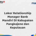 Loker Relationship Manager Bank Mandiri Di Kabupaten Pangkajene dan Kepulauan Tahun 2025 (Segera Daftar Sebelum Terlambat)