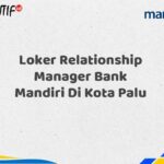Loker Relationship Manager Bank Mandiri Di Kota Palu Tahun 2025 (Apply Now)