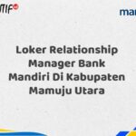 Loker Relationship Manager Bank Mandiri Di Kabupaten Mamuju Utara Tahun 2025 (Buruan Daftar Sekarang)