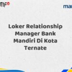 Loker Relationship Manager Bank Mandiri Di Kota Ternate Tahun 2025 (Yang Wajib Anda Ketahui)
