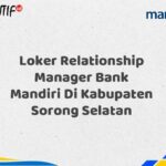Loker Relationship Manager Bank Mandiri Di Kabupaten Sorong Selatan Tahun 2025 (Segera Daftar Sebelum Terlambat)