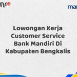 Lowongan Kerja Customer Service Bank Mandiri Di Kabupaten Bengkalis Tahun 2025 (Segera Daftar Sebelum Terlambat)