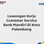 Lowongan Kerja Customer Service Bank Mandiri Di Kota Palembang Tahun 2025 (Buruan Daftar Sekarang)