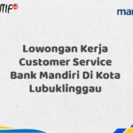 Lowongan Kerja Customer Service Bank Mandiri Di Kota Lubuklinggau Tahun 2025 (Apply Now)