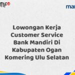 Lowongan Kerja Customer Service Bank Mandiri Di Kabupaten Ogan Komering Ulu Selatan Tahun 2025