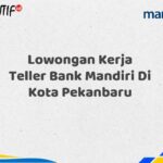 Lowongan Kerja Teller Bank Mandiri Di Kota Pekanbaru Tahun 2025 (Daftar Sekarang)