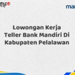 Lowongan Kerja Teller Bank Mandiri Di Kabupaten Pelalawan Tahun 2025 (Daftar Sekarang)