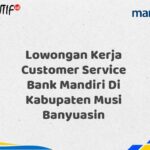 Lowongan Kerja Customer Service Bank Mandiri Di Kabupaten Musi Banyuasin Tahun 2025 (Daftar Sekarang)