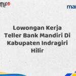 Lowongan Kerja Teller Bank Mandiri Di Kabupaten Indragiri Hilir Tahun 2025 (Buruan Daftar Sekarang)