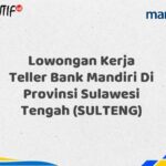 Lowongan Kerja Teller Bank Mandiri Di Provinsi Sulawesi Tengah (SULTENG) Tahun 2025 (Yang Wajib Anda Ketahui)
