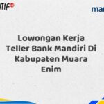 Lowongan Kerja Teller Bank Mandiri Di Kabupaten Muara Enim Tahun 2025