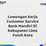 Lowongan Kerja Customer Service Bank Mandiri Di Kabupaten Lima Puluh Kota Tahun 2025 (Yang Wajib Anda Ketahui)