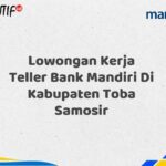 Lowongan Kerja Teller Bank Mandiri Di Kabupaten Toba Samosir Tahun 2025 (Ayo Daftar Sekarang)