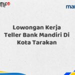 Lowongan Kerja Teller Bank Mandiri Di Kota Tarakan Tahun 2025 (Apply Now)