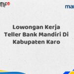 Lowongan Kerja Teller Bank Mandiri Di Kabupaten Karo Tahun 2025 (Apply Now)